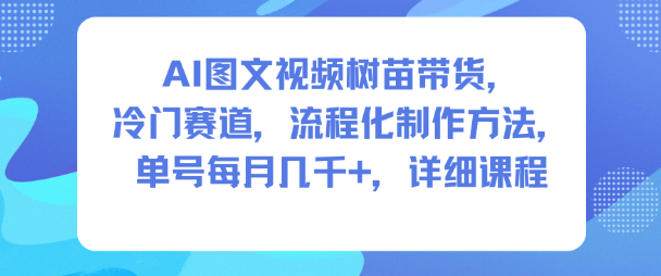 AI图文视频树苗带货，冷门赛道，流程化制作方法，单号每月几K，详细课程-初遇