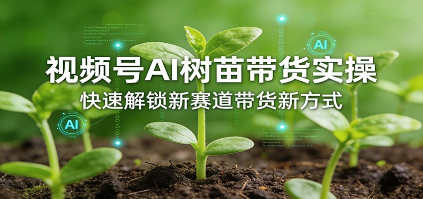 视频号AI树苗带货实操,快速解锁新赛道带货新方式-初遇