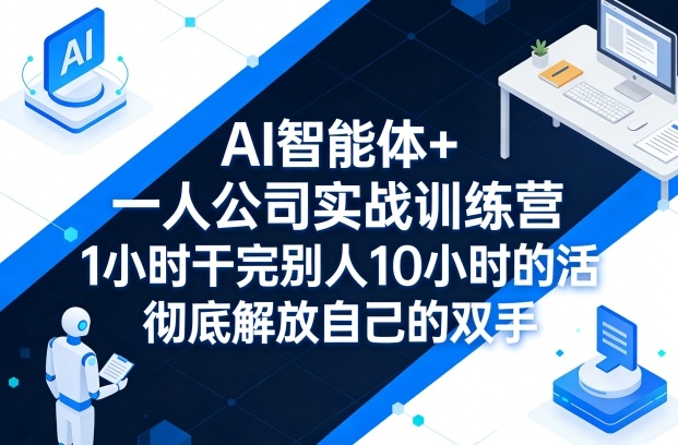 AI智能体+一人公司实战训练营，1小时干完别人10小时的活，彻底解放自己的双手-初遇