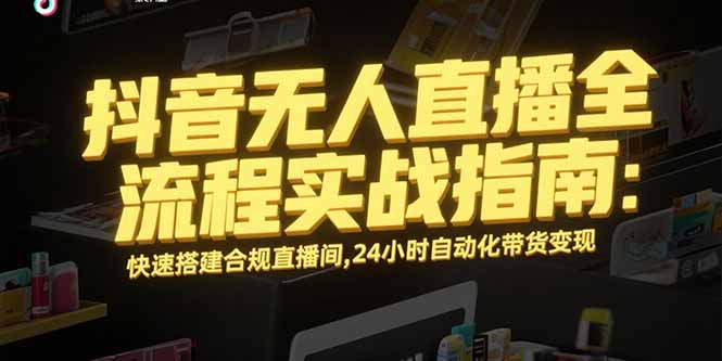 抖音无人直播全流程实战指南:快速搭建合规直播间,24小时自动化带货变现-初遇