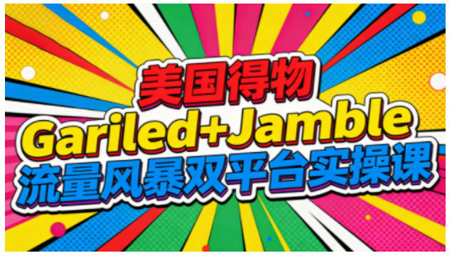 美国得物Gariled+Jamble流量风暴双平台实操课,两大美国热门平台全流程运营-初遇