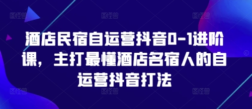酒店民宿自运营抖音0-1进阶课，主打最懂酒店名宿人的自运营抖音打法-初遇