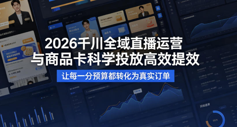 2026千川全域直播运营跟商品卡，科学投放，高效提效，让每一分预算都转化为真实订单-初遇