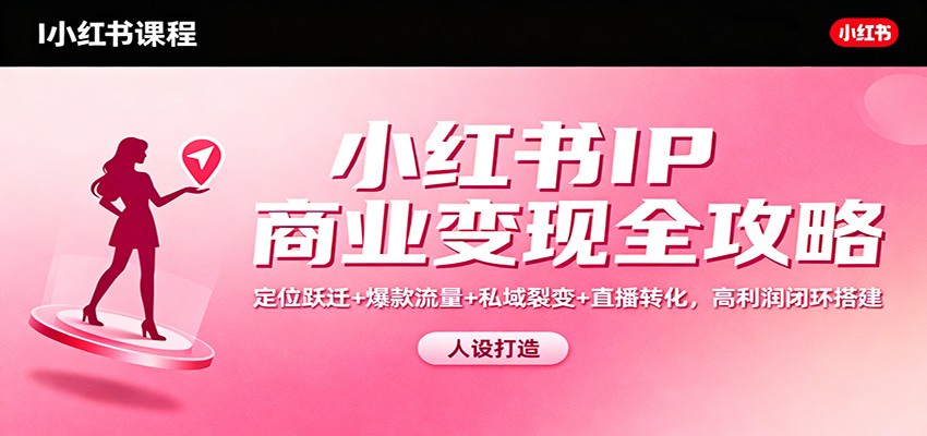 小红书IP商业变现全攻略:定位跃迁+爆款流量+私域裂变+直播转化,高利润闭环搭建-初遇