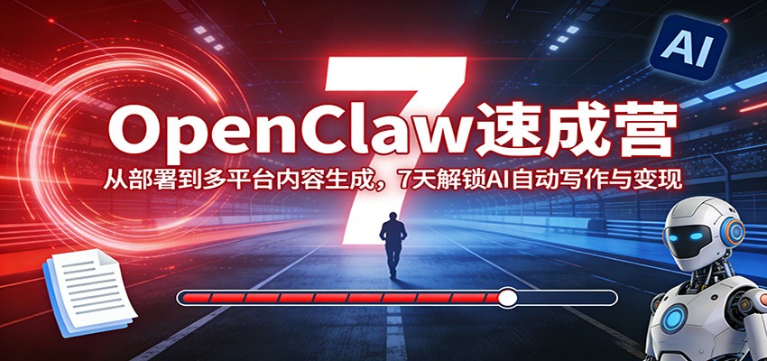 OpenClaw速成营:从部署到多平台内容生成,7天解锁AI自动写作与变现-初遇