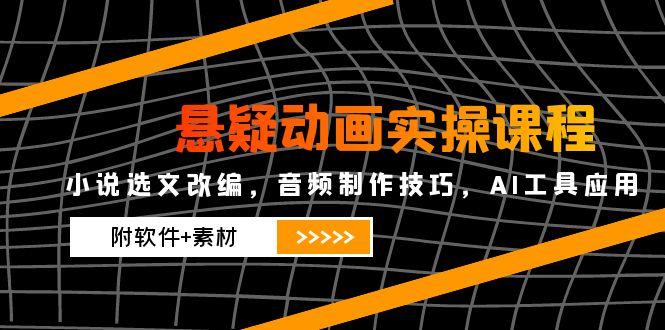 悬疑动画实操课程，小说选文改编，音频制作技巧，AI工具应用(附软件+素材-初遇