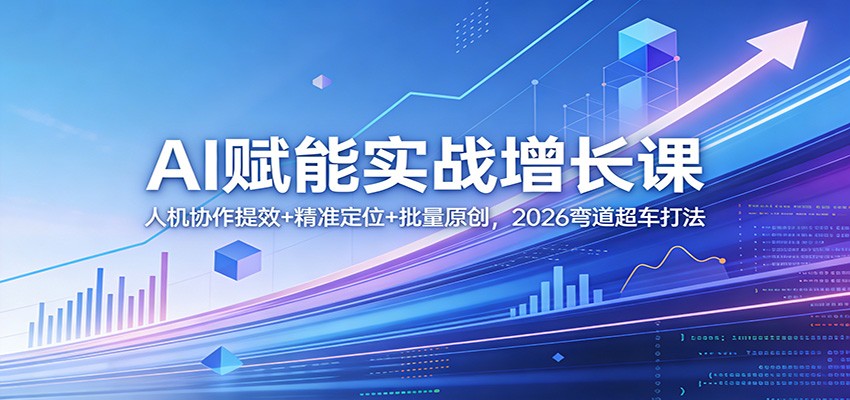 AI赋能实战增长课:人机协作提效+精准定位+批量原创,2026弯道超车打法-初遇