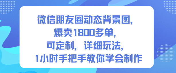 微信朋友圈动态背景图,爆卖1800多单,可定制,详细的玩法,1小时手把手教你学会制作【第一期】-初遇
