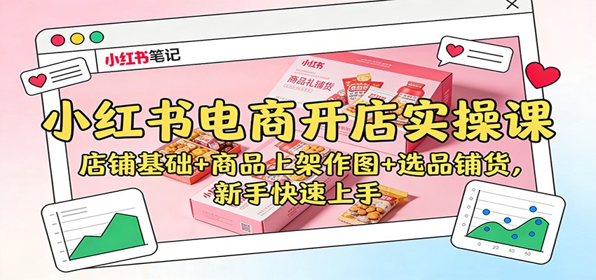 小红书电商开店实操课:店铺基础+商品上架作图+选品铺货,新手快速上手-初遇