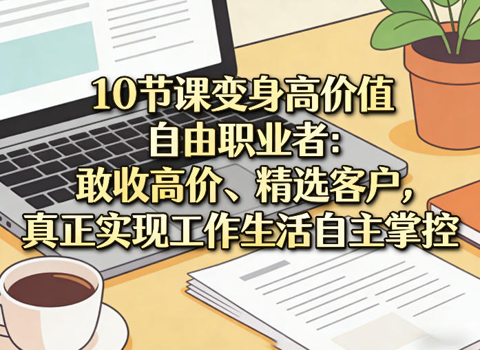 10节课变身高价值自由职业者：敢收高价、精选客户，真正实现工作生活自主掌控-初遇