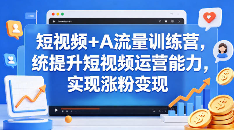 短视频+AI流量训练营，统提升短视频运营能力，实现涨粉变现-初遇