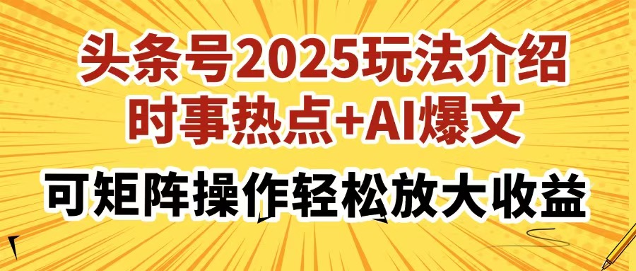 头条号2025玩法介绍，时事热点+AI爆文，可矩阵操作轻松放大收益-初遇