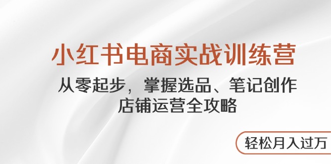 小红书电商实战训练营，从零起步，掌握选品、笔记创作、店铺运营全攻略…-初遇