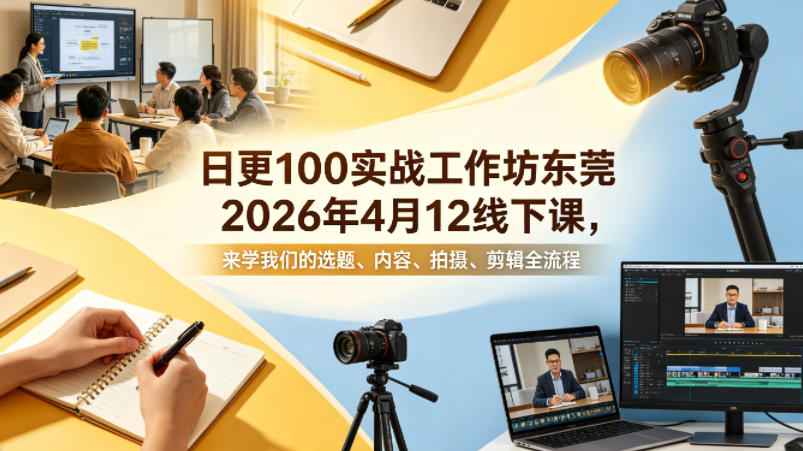 日更100实条‬战工作坊东莞2026年4月12线下课，来学我们的选题、内容、拍摄、剪辑全流程-初遇