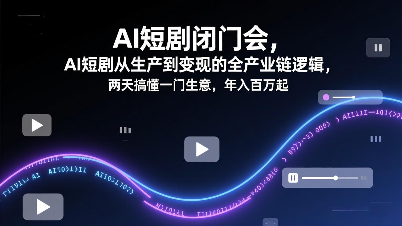 AI短剧闭门会，AI短剧从生产到变现的全产业链逻辑，两天搞懂一门生意，年入百万起-初遇