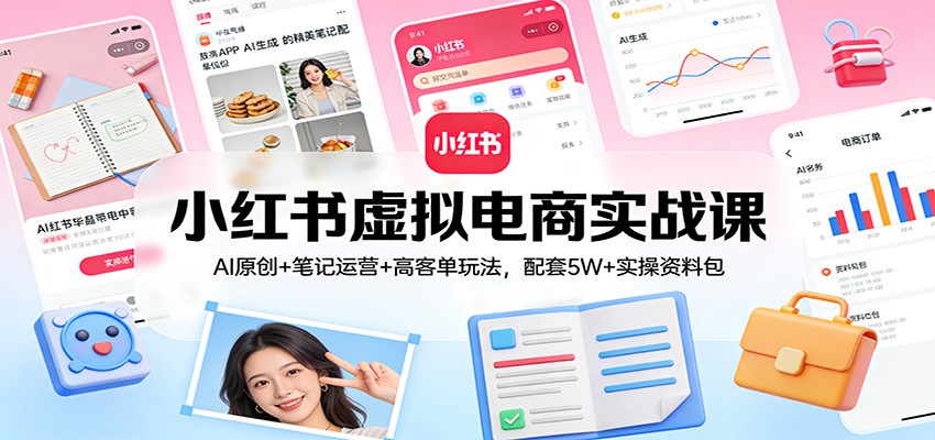 小红书虚拟电商实战课：AI原创+笔记运营+高客单玩法，配套5W+实操资料包-初遇