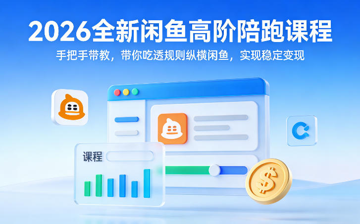 2026全新闲鱼高阶陪跑课程，手把手带教，带你吃透规则纵横闲鱼，实现稳定变现-初遇