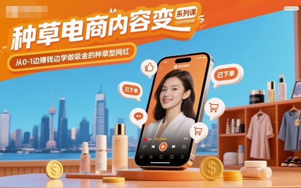 种草电商内容变现系列课,从0-1边賺钱边学做吸金的种草型网红-初遇