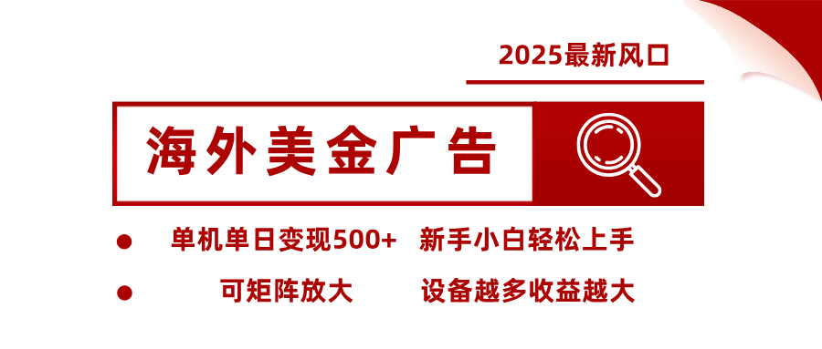2025最新风口 海外美金广告 单机单日变现500+ 可矩阵放大 设备越多收...-初遇