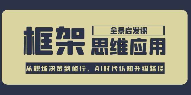 框架思维应用全景课,从职场决策到修行,AI时代认知升级路径-初遇
