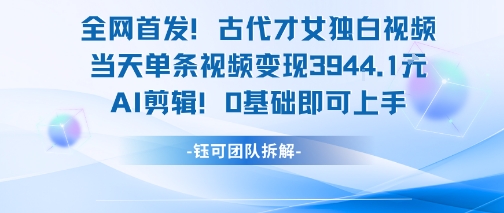 全网首发!古代才女独白视频,当天单条视频变现1k,AI剪辑0基础即可上手-初遇