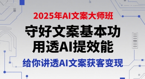 2025年AI文案大师班,守好文案基本功,用透AI提效能,给你讲透AI文案获客变现-初遇