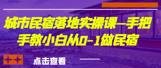 城市民宿落地实操课—手把手教小白从0-1做民宿-初遇