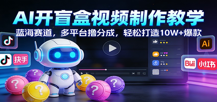AI开盲盒视频制作教学：蓝海赛道，多平台撸分成，轻松打造10W+爆款-初遇