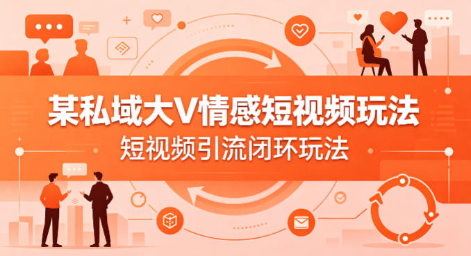 某私域大V情感短视频玩法，短视频引流闭环玩法-初遇