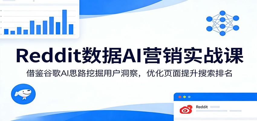 Reddit数据AI营销实战课：借鉴谷歌AI思路挖掘用户洞察，优化页面提升搜索排名-初遇