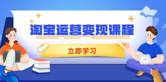 淘宝运营变现课程,涵盖店铺运营、推广、数据分析,助力商家提升-初遇