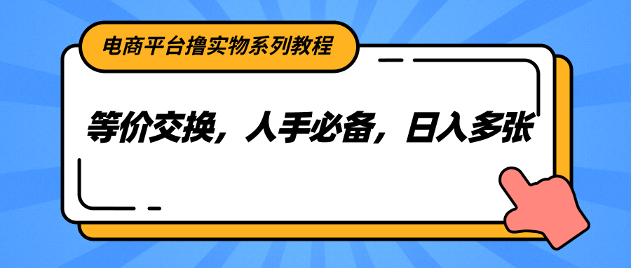 电商平台撸实物系列教程,等价交换,人手必备,日入多张-初遇