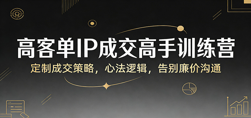 高客单IP成交高手训练营：定制成交策略，心法逻辑，告别廉价沟通-初遇