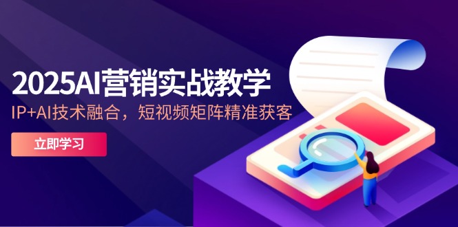 2025AI营销实战教学-5月，IP+AI技术融合，短视频矩阵精准获客-初遇