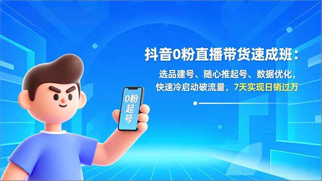 抖音0粉直播带货速成班：选品建号、随心推起号、数据优化，快速冷启动破流量，7天实现日销过万-初遇