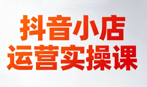 李老师·抖音小店运营实操课(更新2026)-初遇