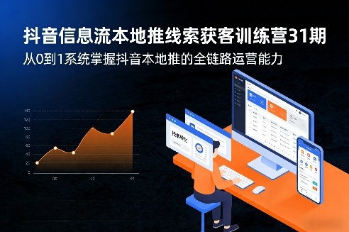 抖音信息流本地推线索获客训练营31期，从0到1系统掌握抖音本地推的全链路运营能力(更新0421)-初遇