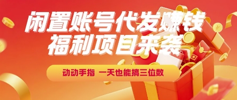 福利项目来袭,闲置账号代发挣钱,动动手指,一天也能搞三位数【揭秘】-初遇