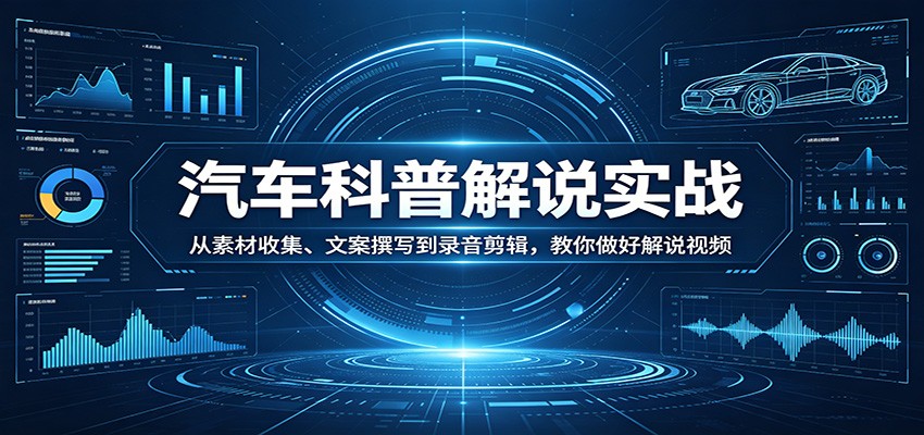 汽车科普解说实战:从素材收集、文案撰写到录音剪辑,教你做好解说视频-初遇