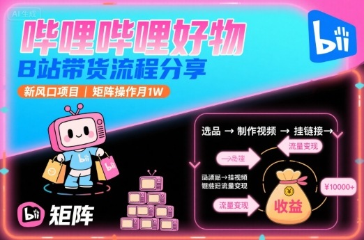 哔哩哔哩好物,B站带货流程分享,新风口项目,矩阵操作月1W-初遇