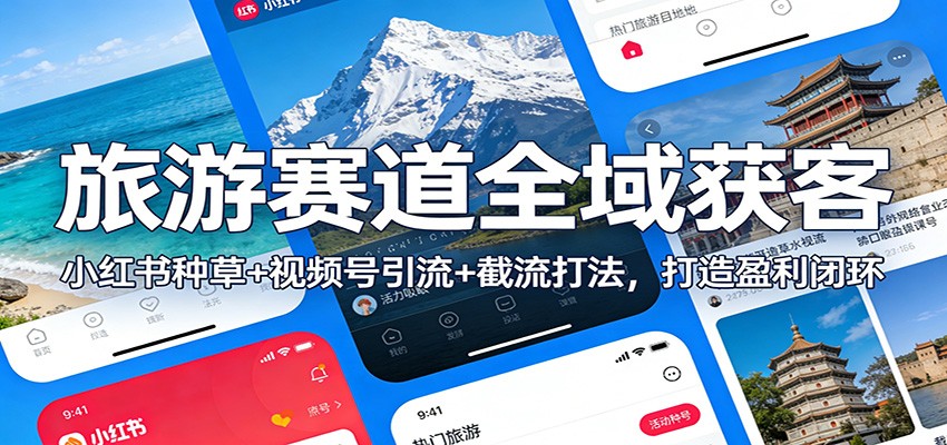 旅游赛道全域获客：小红书种草+视频号引流+截流打法，打造盈利闭环-初遇