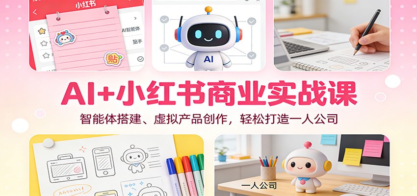 AI+小红书商业实战课：智能体搭建、虚拟产品创作，轻松打造一人公司-初遇