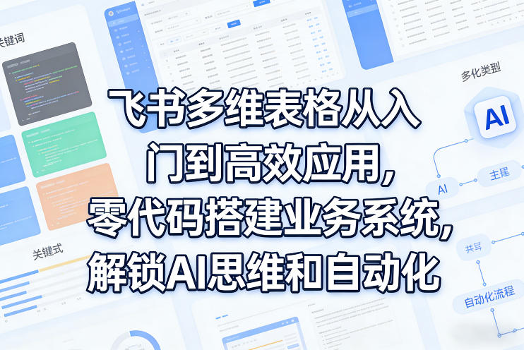 飞书多维表格从入门到高效应用，零代码搭建业务系统，解锁AI思维和自动化-初遇
