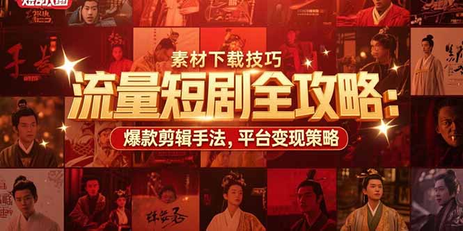 流量短剧全攻略:素材下载技巧,爆款剪辑手法,平台变现策略-初遇
