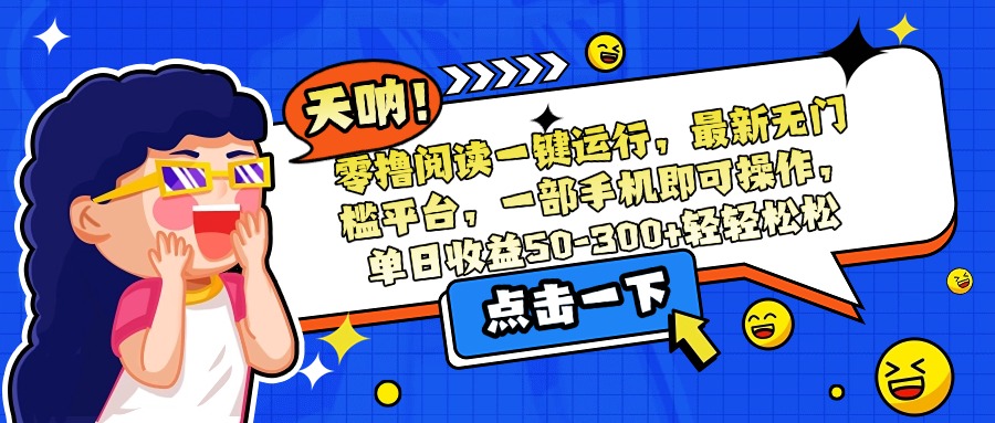 零撸阅读一键运行，最新无门槛平台，一部手机即可操作，单日收益50-300…-初遇