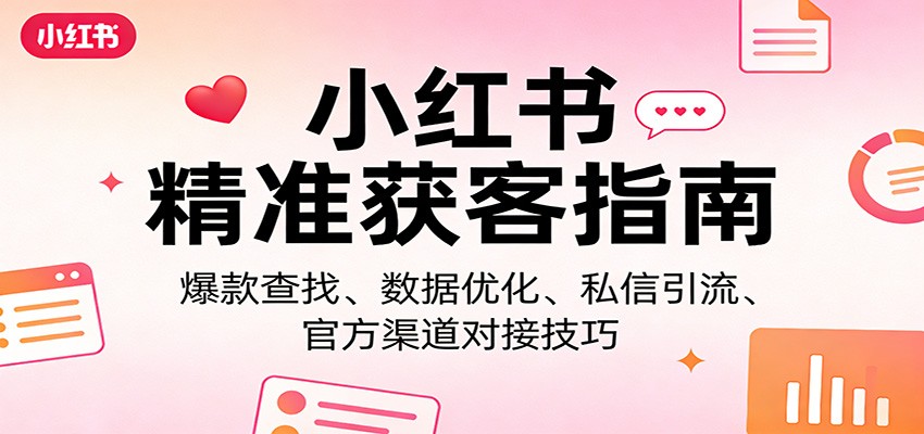 小红书精准获客指南：爆款查找、数据优化、私信引流、官方渠道对接技巧-初遇
