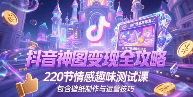 抖音神图变现全攻略,220节情感趣味测试课,包含壁纸制作与运营技巧-初遇
