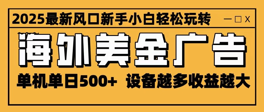 2025最新风口 海外美金广告 单机单日500+ 可无限放大 设备越多收益越大 轻松上手-初遇