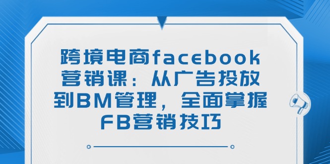 跨境电商facebook营销课:从广告投放到BM管理,全面掌握FB营销技巧-初遇