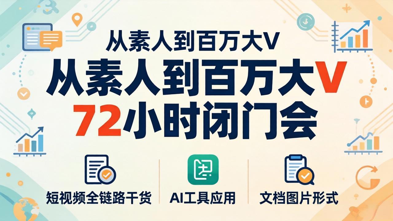 从素人到百万大V 72小时闭门会：短视频全链路干货+AI工具应用，文档图片形式轻松学变现-初遇